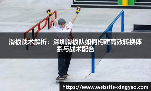 滑板战术解析：深圳滑板队如何构建高效转换体系与战术配合