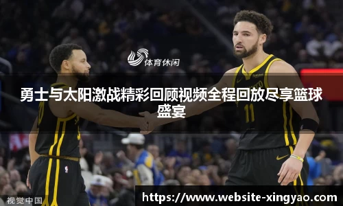 勇士与太阳激战精彩回顾视频全程回放尽享篮球盛宴