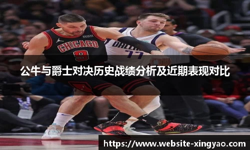 公牛与爵士对决历史战绩分析及近期表现对比